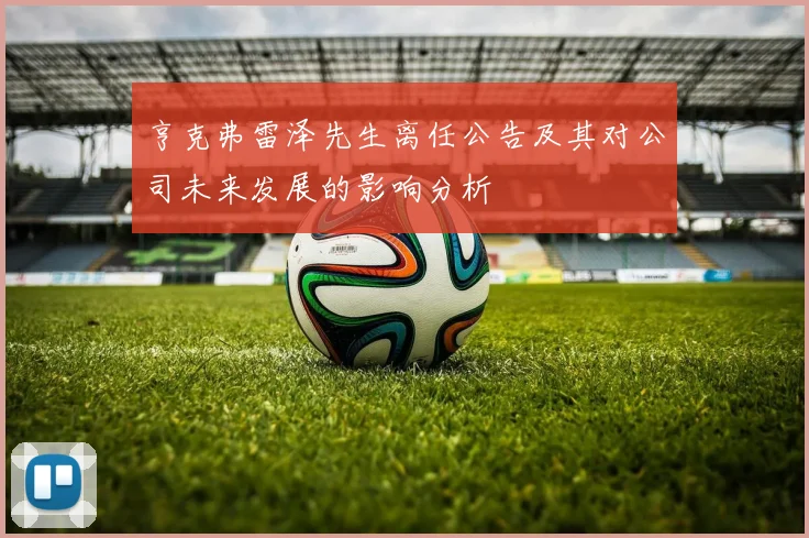 亨克弗雷泽先生离任公告及其对公司未来发展的影响分析
