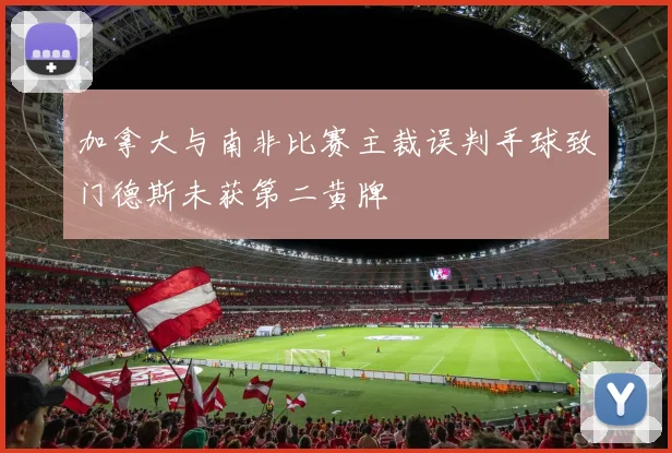 加拿大与南非比赛主裁误判手球致门德斯未获第二黄牌