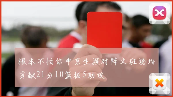 根本不怕你申京生涯对阵文班场均贡献21分10篮板5助攻