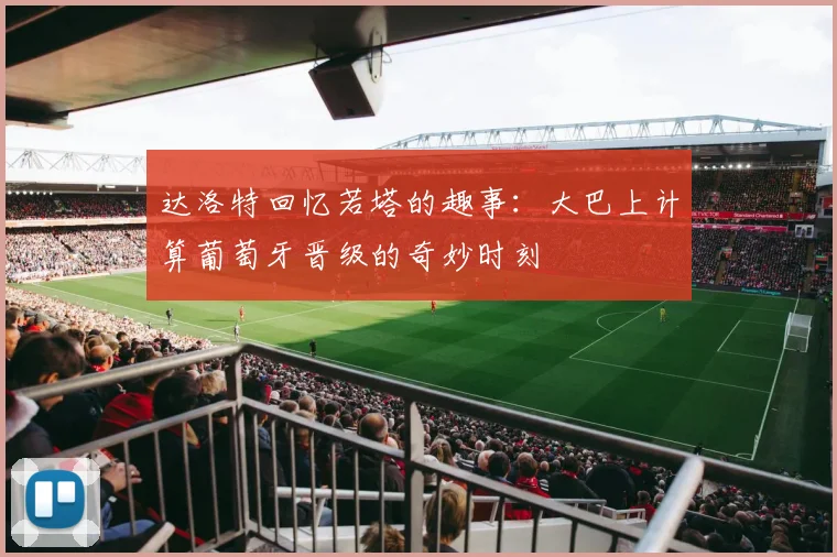 达洛特回忆若塔的趣事：大巴上计算葡萄牙晋级的奇妙时刻