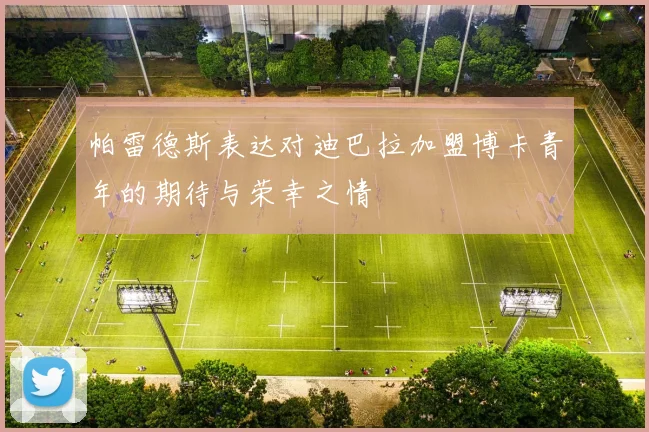 帕雷德斯表达对迪巴拉加盟博卡青年的期待与荣幸之情