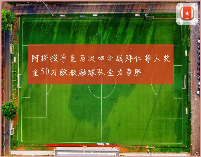 阿斯报导皇马次回合战拜仁每人奖金50万欧激励球队全力争胜