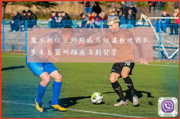 魔术新任主帅斯威尼组建教练团队多来自篮网雄鹿马刺背景