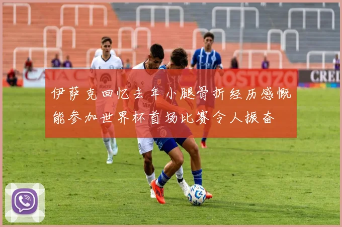 伊萨克回忆去年小腿骨折经历感慨能参加世界杯首场比赛令人振奋