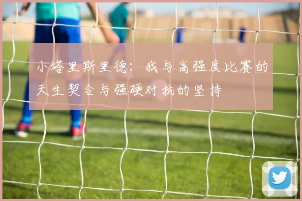 小塔里斯里德：我与高强度比赛的天生契合与强硬对抗的坚持